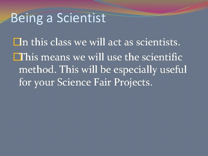 Being a Scientist �In this class we will act as scientists. �This means we