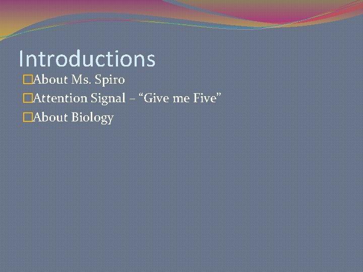 Introductions �About Ms. Spiro �Attention Signal – “Give me Five” �About Biology 