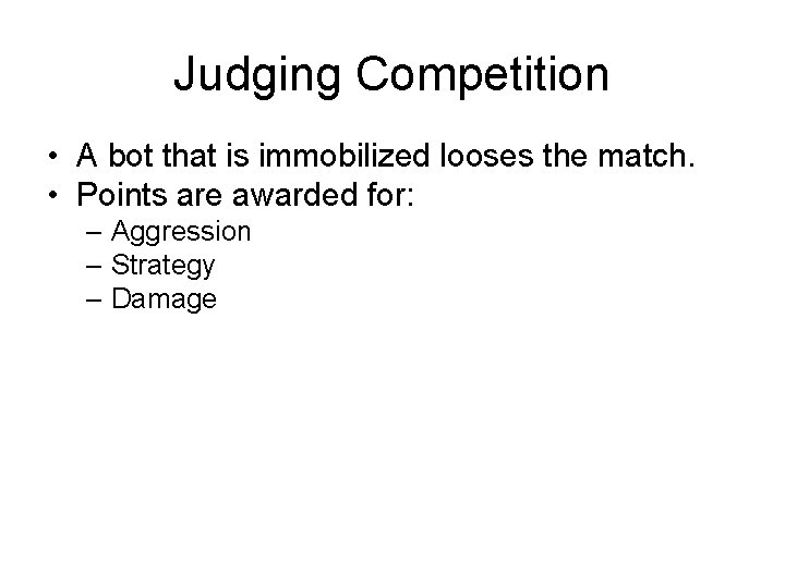Judging Competition • A bot that is immobilized looses the match. • Points are