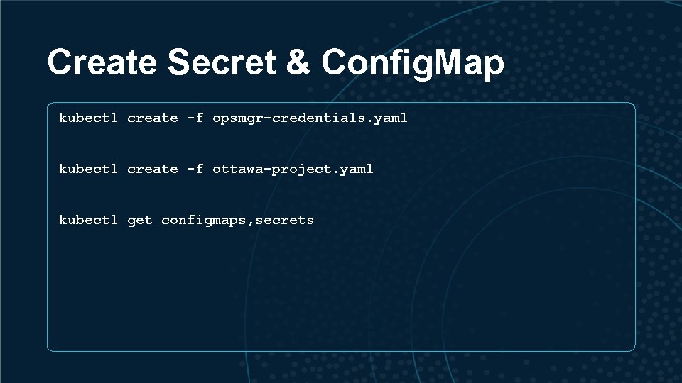 Create Secret & Config. Map kubectl create -f opsmgr-credentials. yaml kubectl create -f ottawa-project.