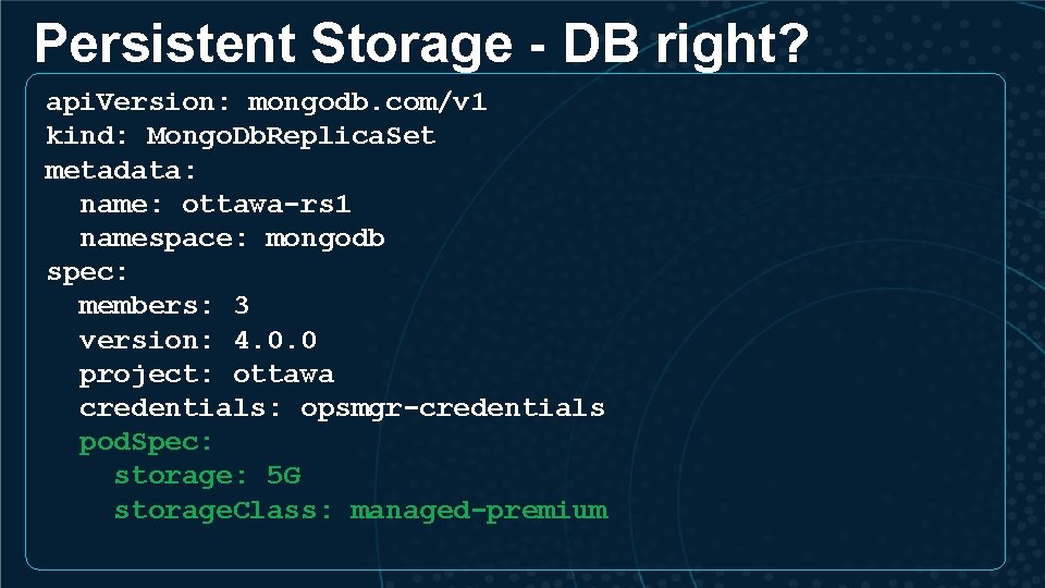 Persistent Storage - DB right? api. Version: mongodb. com/v 1 kind: Mongo. Db. Replica.