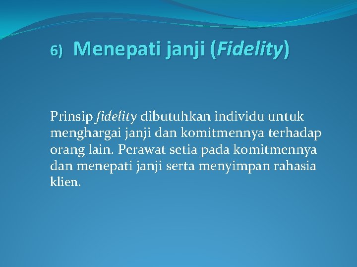 6) Menepati janji (Fidelity) Prinsip fidelity dibutuhkan individu untuk menghargai janji dan komitmennya terhadap