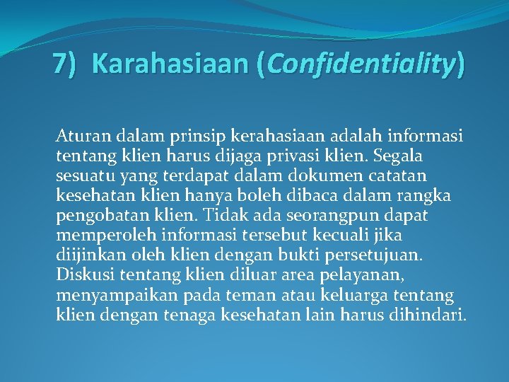 7) Karahasiaan (Confidentiality) Aturan dalam prinsip kerahasiaan adalah informasi tentang klien harus dijaga privasi