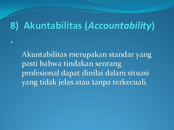 8) Akuntabilitas (Accountability) . Akuntabilitas merupakan standar yang pasti bahwa tindakan seorang profesional dapat