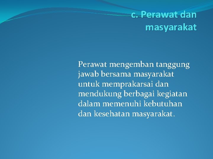 c. Perawat dan masyarakat Perawat mengemban tanggung jawab bersama masyarakat untuk memprakarsai dan mendukung