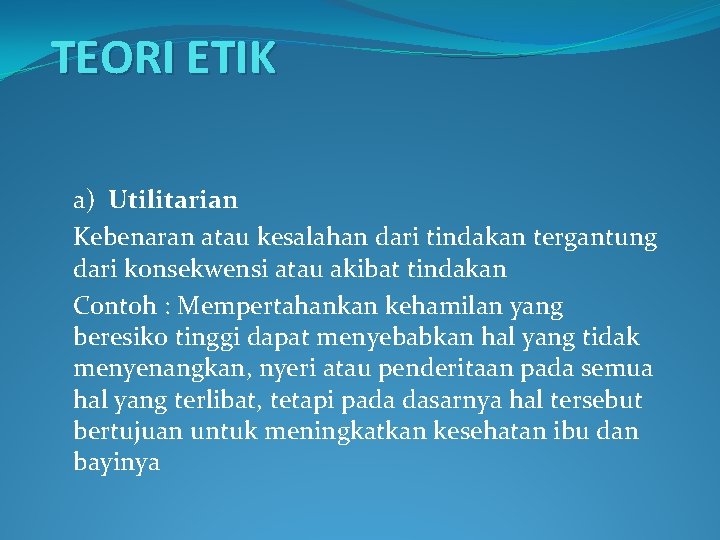 TEORI ETIK a) Utilitarian Kebenaran atau kesalahan dari tindakan tergantung dari konsekwensi atau akibat