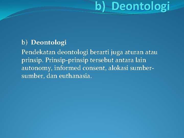 b) Deontologi Pendekatan deontologi berarti juga aturan atau prinsip. Prinsip-prinsip tersebut antara lain autonomy,