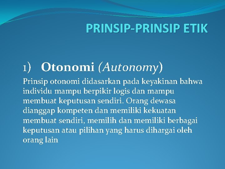 PRINSIP-PRINSIP ETIK 1) Otonomi (Autonomy) Prinsip otonomi didasarkan pada keyakinan bahwa individu mampu berpikir