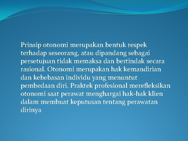 Prinsip otonomi merupakan bentuk respek terhadap seseorang, atau dipandang sebagai persetujuan tidak memaksa dan