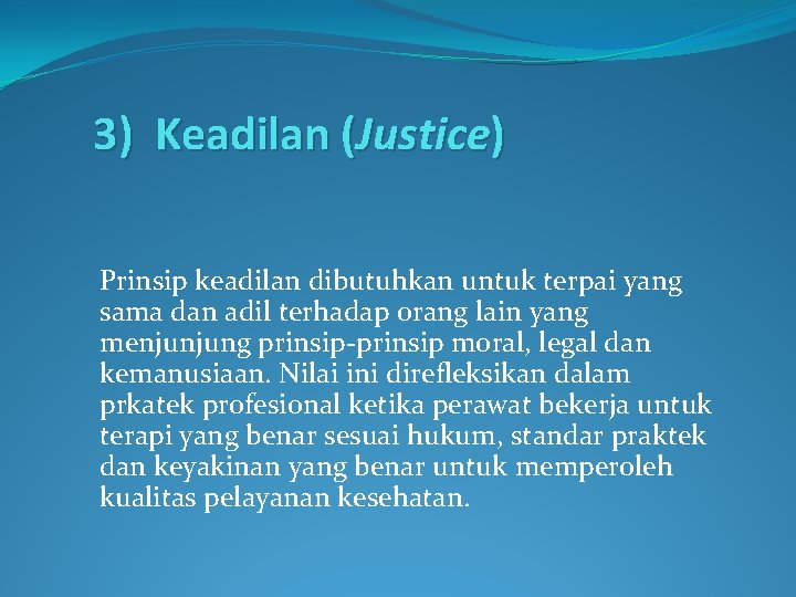 3) Keadilan (Justice) Prinsip keadilan dibutuhkan untuk terpai yang sama dan adil terhadap orang