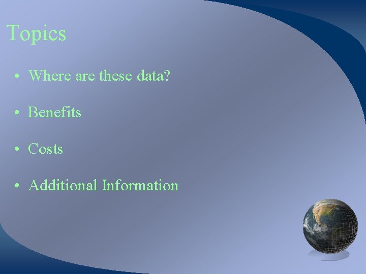Topics • Where are these data? • Benefits • Costs • Additional Information 