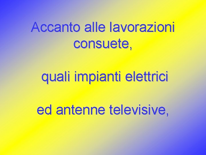 Accanto alle lavorazioni consuete, quali impianti elettrici ed antenne televisive, 