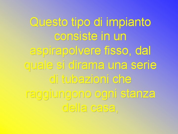 Questo tipo di impianto consiste in un aspirapolvere fisso, dal quale si dirama una