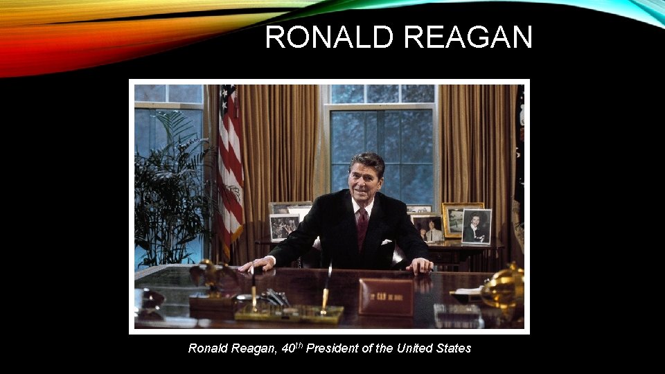 RONALD REAGAN Ronald Reagan, 40 th President of the United States 