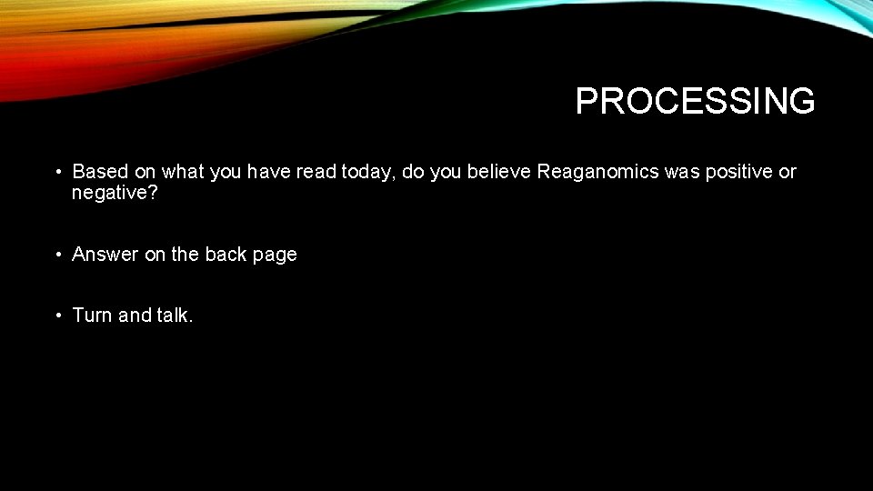 PROCESSING • Based on what you have read today, do you believe Reaganomics was