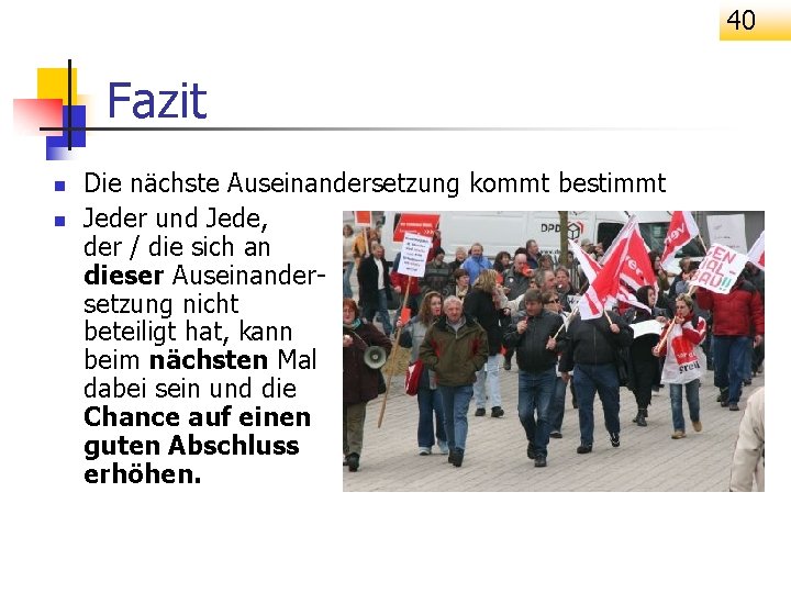 40 Fazit n n Die nächste Auseinandersetzung kommt bestimmt Jeder und Jede, der /