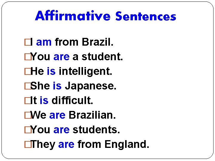 Affirmative Sentences �I am from Brazil. �You are a student. �He is intelligent. �She