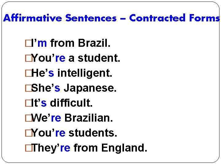 Affirmative Sentences – Contracted Forms �I’m from Brazil. �You’re a student. �He’s intelligent. �She’s