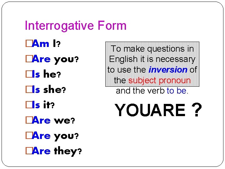 Interrogative Form �Am I? �Are you? �Is he? �Is she? �Is it? �Are we?