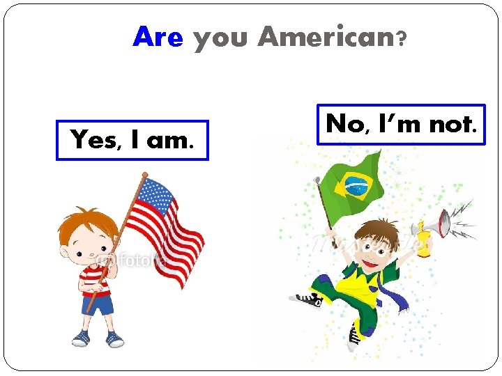 Are you American? Yes, I am. No, I’m not. 