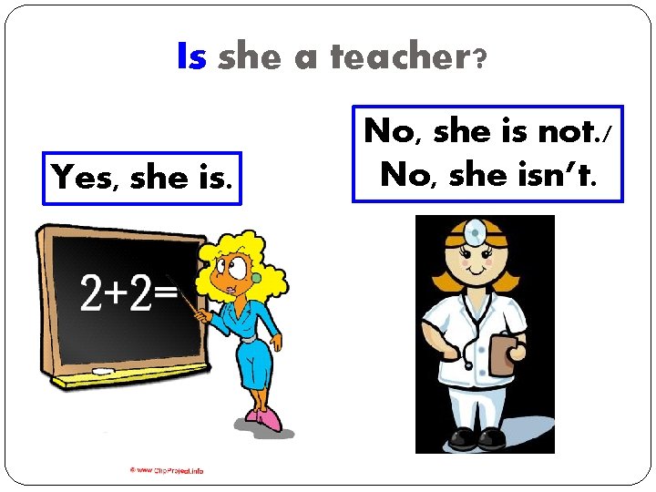 Is she a teacher? Yes, she is. No, she is not. / No, she