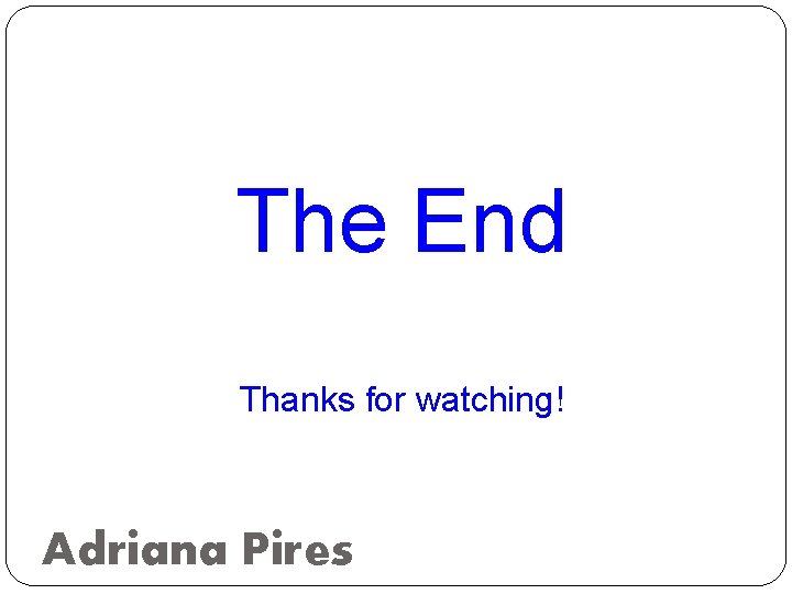 The End Thanks for watching! Adriana Pires 