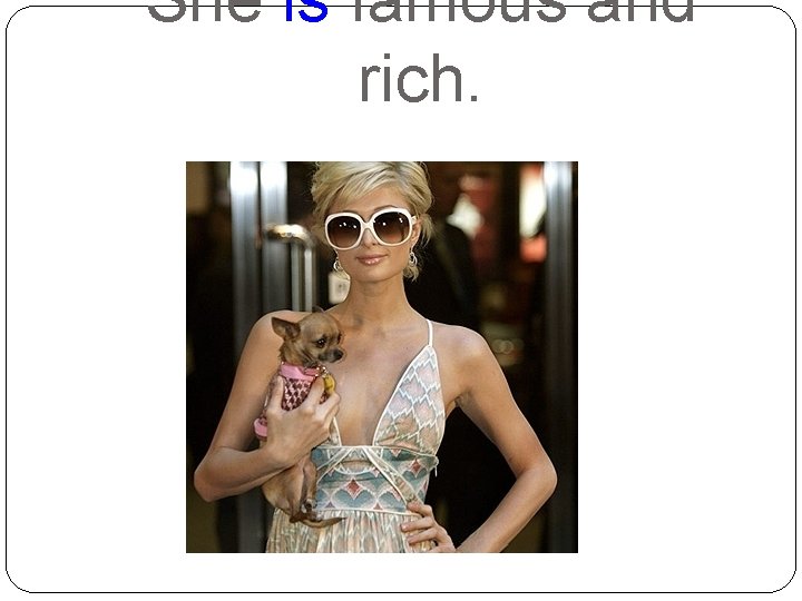 She is famous and rich. 