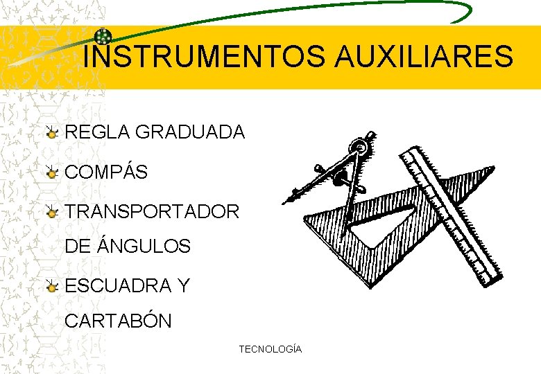 INSTRUMENTOS AUXILIARES REGLA GRADUADA COMPÁS TRANSPORTADOR DE ÁNGULOS ESCUADRA Y CARTABÓN TECNOLOGÍA 