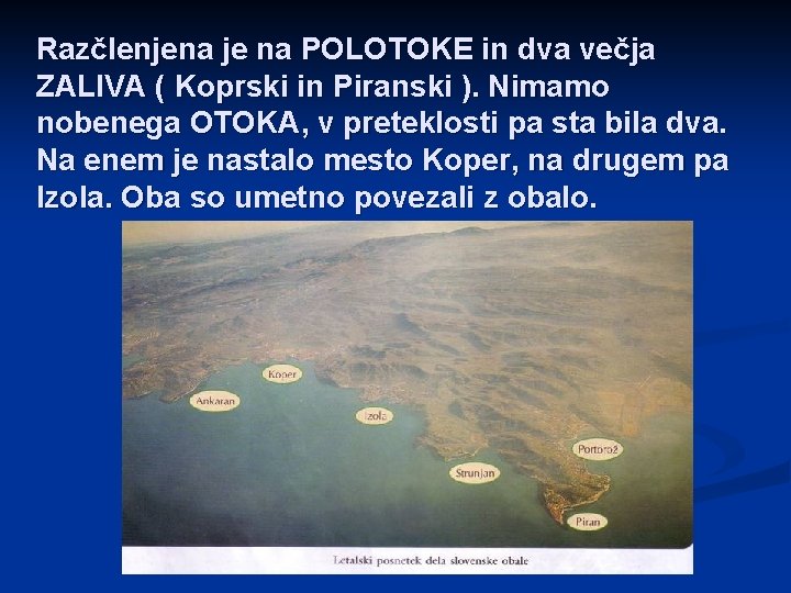 Razčlenjena je na POLOTOKE in dva večja ZALIVA ( Koprski in Piranski ). Nimamo