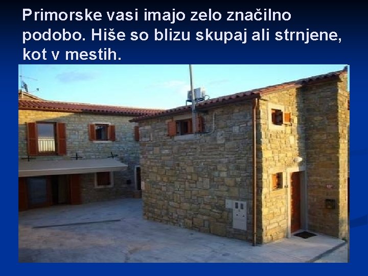 Primorske vasi imajo zelo značilno podobo. Hiše so blizu skupaj ali strnjene, kot v
