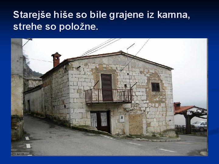 Starejše hiše so bile grajene iz kamna, strehe so položne. 