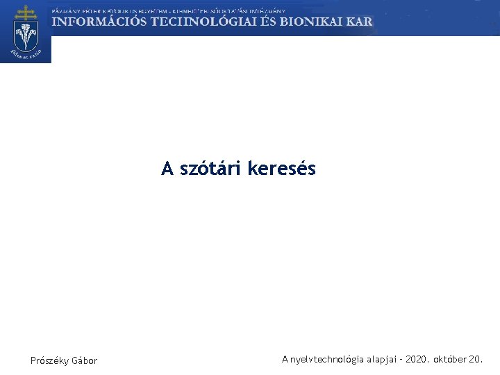 A szótári keresés Prószéky Gábor A nyelvtechnológia alapjai – 2020. október 20. 