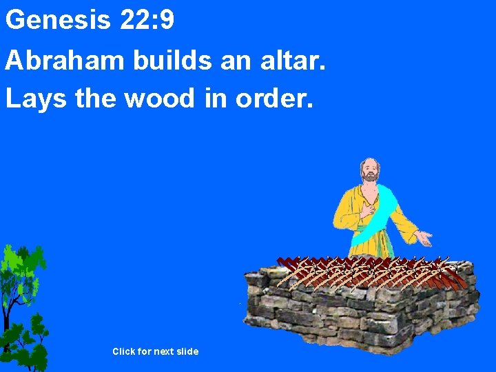 Genesis 22: 9 Abraham builds an altar. Lays the wood in order. Click for