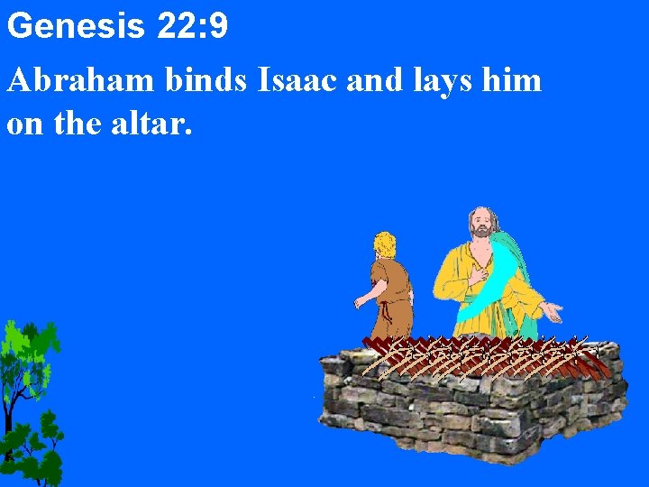 Genesis 22: 9 Abraham binds Isaac and lays him on the altar. 