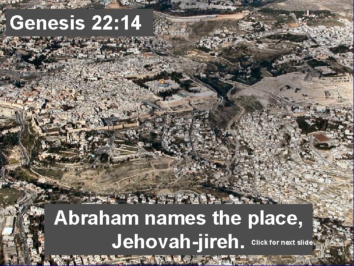 Genesis 22: 14 Abraham names the place, Jehovah-jireh. Click for next slide 