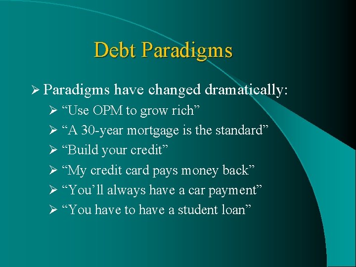 Debt Paradigms Ø Paradigms have changed dramatically: Ø “Use OPM to grow rich” Ø