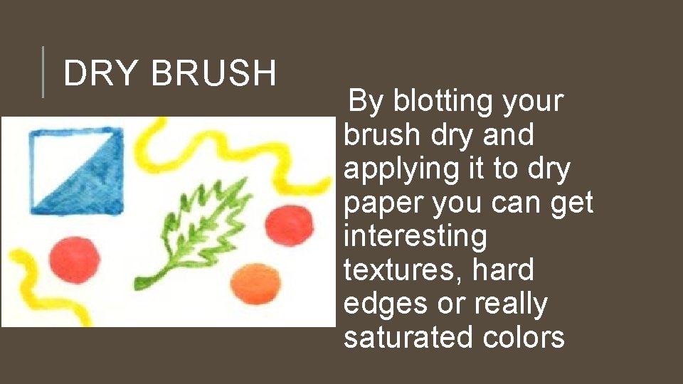DRY BRUSH By blotting your brush dry and applying it to dry paper you