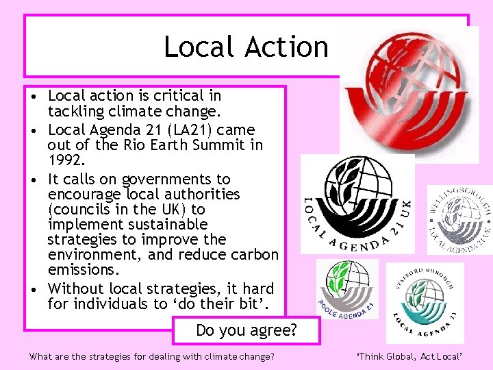 Local Action • Local action is critical in tackling climate change. • Local Agenda