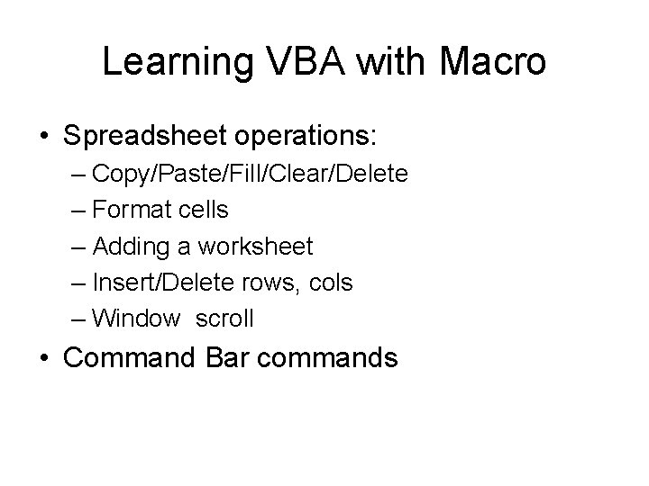 Learning VBA with Macro • Spreadsheet operations: – Copy/Paste/Fill/Clear/Delete – Format cells – Adding