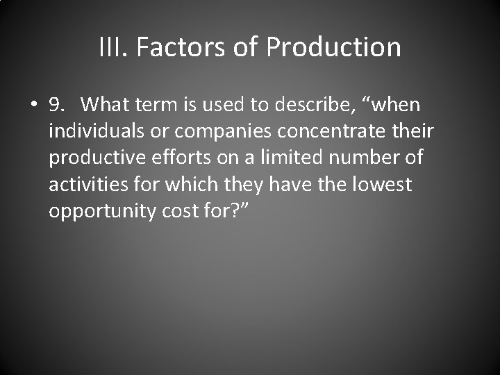 III. Factors of Production • 9. What term is used to describe, “when individuals