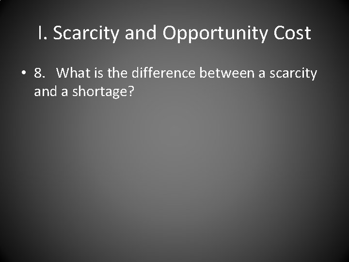I. Scarcity and Opportunity Cost • 8. What is the difference between a scarcity