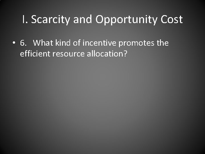I. Scarcity and Opportunity Cost • 6. What kind of incentive promotes the efficient
