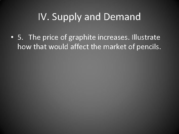 IV. Supply and Demand • 5. The price of graphite increases. Illustrate how that