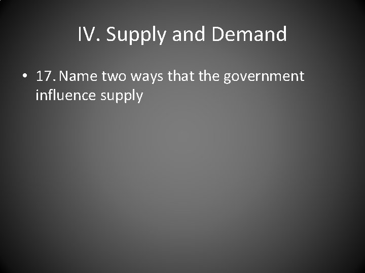 IV. Supply and Demand • 17. Name two ways that the government influence supply