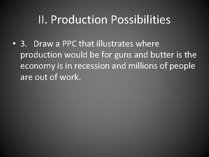 II. Production Possibilities • 3. Draw a PPC that illustrates where production would be