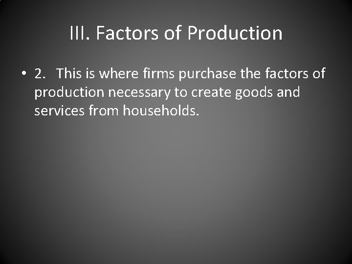 III. Factors of Production • 2. This is where firms purchase the factors of