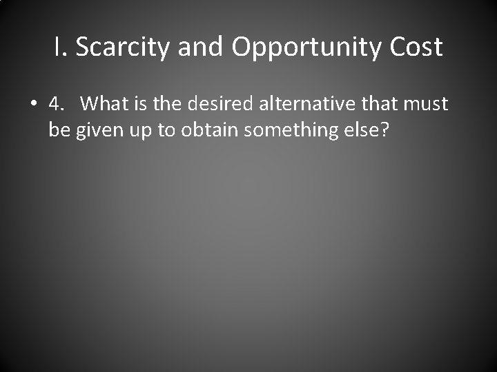 I. Scarcity and Opportunity Cost • 4. What is the desired alternative that must