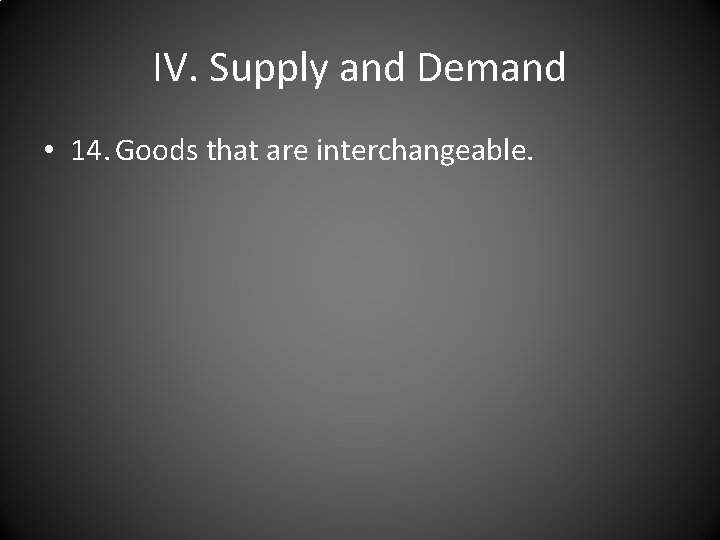 IV. Supply and Demand • 14. Goods that are interchangeable. 