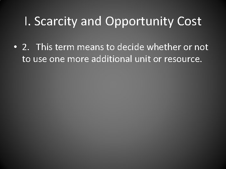 I. Scarcity and Opportunity Cost • 2. This term means to decide whether or