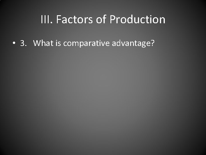 III. Factors of Production • 3. What is comparative advantage? 